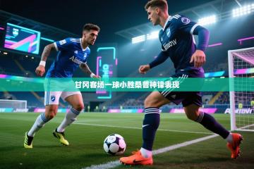 甘冈客场一球小胜桑普神锋表现