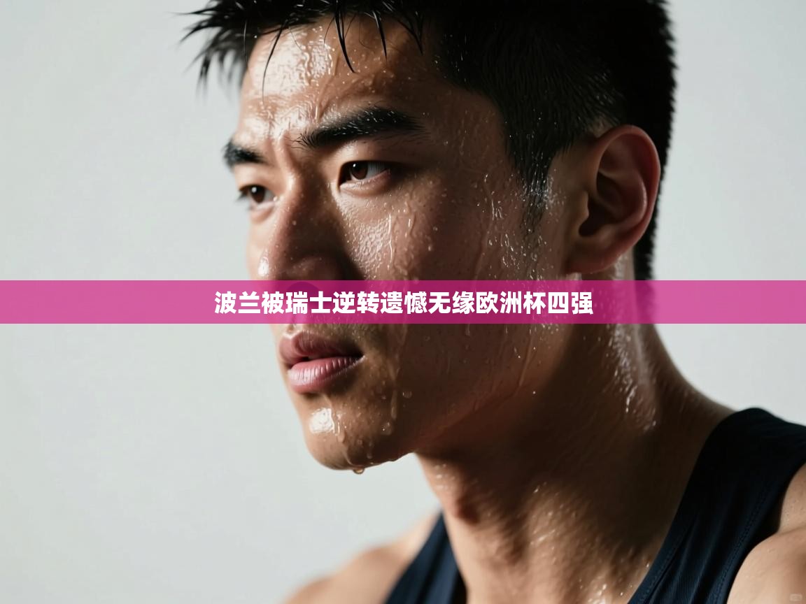 波兰被瑞士逆转遗憾无缘欧洲杯四强  第1张